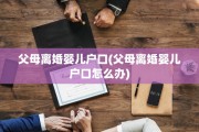 父母离婚婴儿户口(父母离婚婴儿户口怎么办)