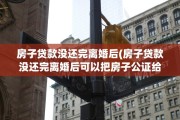 房子贷款没还完离婚后(房子贷款没还完离婚后可以把房子公证给孩子吗)