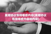 离婚协议包括哪些内容(离婚协议包括哪些内容和内容)