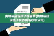 离婚后起诉孩子抚养费(离婚后起诉孩子抚养费诉状怎么写)
