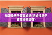 结婚没房子要离婚吗(结婚没房子要离婚吗现在)