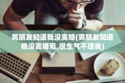 男朋友知道我没离婚(男朋友知道我没离婚后,很生气不理我)