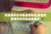 把离婚判决书换成离婚证(我想把离婚判决书换成离婚证)