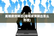 离婚房贷转出(离婚房贷转出怎么办理)