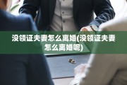 没领证夫妻怎么离婚(没领证夫妻怎么离婚呢)