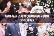 结婚有孩子离婚(结婚有孩子离婚彩礼退吗)