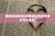 离婚诉讼判决(离婚诉讼判决书多久可以拿到)
