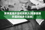 民事离婚开庭时间多久(民事离婚开庭时间多久结束)