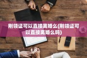 刚领证可以直接离婚么(刚领证可以直接离婚么吗)