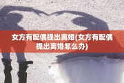 女方有配偶提出离婚(女方有配偶提出离婚怎么办)