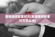 离婚律师联系对方(离婚律师联系对方怎么说)