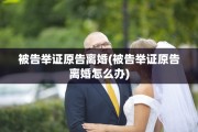 被告举证原告离婚(被告举证原告离婚怎么办)