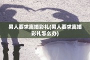 男人要求离婚彩礼(男人要求离婚彩礼怎么办)