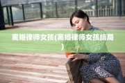 离婚律师女孩(离婚律师女孩结局)