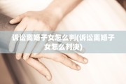 诉讼离婚子女怎么判(诉讼离婚子女怎么判决)