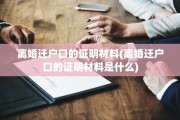离婚迁户口的证明材料(离婚迁户口的证明材料是什么)