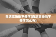 自愿离婚他不签字(自愿离婚他不签字怎么办)