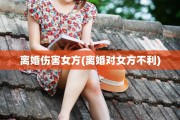 离婚伤害女方(离婚对女方不利)