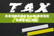养老保险离婚后怎么缴(养老保险离婚后怎么缴纳)