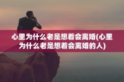 心里为什么老是想着会离婚(心里为什么老是想着会离婚的人)