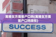 离婚女方需签户口吗(离婚女方需签户口吗现在) 离婚女方需签户口吗(离婚女方需签户口吗现在)