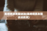 离婚晒朋友圈说说(离婚晒朋友圈说说搞笑)