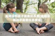 离婚没有孩子需要抚养费(离婚没有孩子需要抚养费嘛)