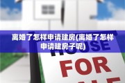 离婚了怎样申请建房(离婚了怎样申请建房子呢)