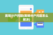 离婚分户问题(离婚分户问题怎么解决)