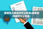 离婚怎么查证对方公积金(离婚如何查对方公积金)