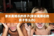 家长离婚后的孩子(家长离婚后的孩子怎么办)