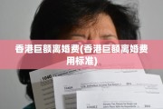 香港巨额离婚费(香港巨额离婚费用标准)