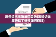 原告请求离婚法院会吗(离婚诉讼原告请了律师如何应对)