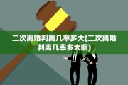 二次离婚判离几率多大(二次离婚判离几率多大啊)