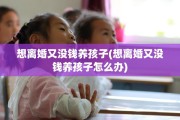 想离婚又没钱养孩子(想离婚又没钱养孩子怎么办)