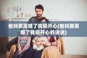 爸妈要离婚了我挺开心(爸妈要离婚了我挺开心的说说)