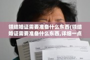 领结婚证需要准备什么东西(领结婚证需要准备什么东西,详细一点)