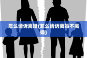 怎么请诉离婚(怎么请诉离婚不离婚)