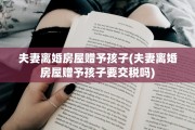 夫妻离婚房屋赠予孩子(夫妻离婚房屋赠予孩子要交税吗)
