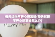 每天过得不开心想离婚(每天过得不开心想离婚怎么办)