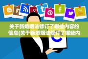 关于新婚姻法修订了哪些内容的信息(关于新婚姻法修订了哪些内容的信息呢)