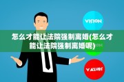 怎么才能让法院强制离婚(怎么才能让法院强制离婚呢)