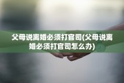 父母说离婚必须打官司(父母说离婚必须打官司怎么办)