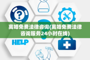 离婚免费法律咨询(离婚免费法律咨询服务24小时在线)