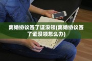 离婚协议签了证没领(离婚协议签了证没领怎么办)