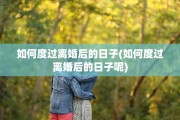 如何度过离婚后的日子(如何度过离婚后的日子呢)