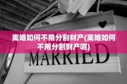 离婚如何不用分割财产(离婚如何不用分割财产呢)