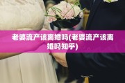 老婆流产该离婚吗(老婆流产该离婚吗知乎)