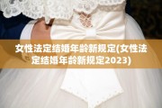 女性法定结婚年龄新规定(女性法定结婚年龄新规定2023)