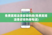 免费离婚法律咨询热线(免费离婚法律咨询热线电话)